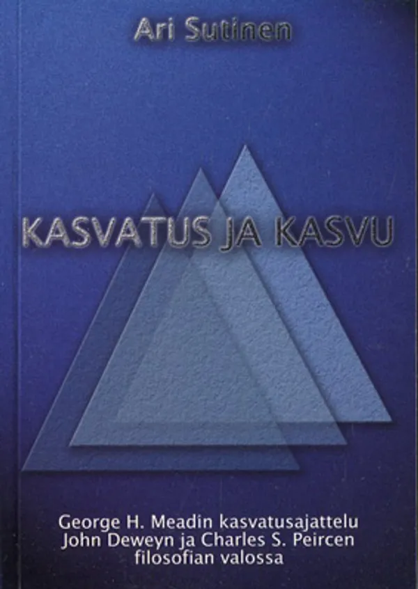 Kasvatus ja kasvu - George H. Meadin kasvatusajattelu John Deweyn ja Charles S. Peircen filosofian valossa - Sutinen Ari | Divari Kangas | Osta Antikvaarista - Kirjakauppa verkossa