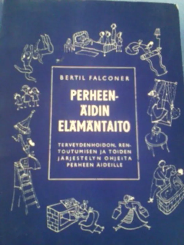 Perheenäidin elämäntaito - Terveydenhoidon, rentoutumisen ja töiden järjestelyn ohjeita perheen äideille - Falconer Bertil | Oulun Antikvariaatti Ky | Osta Antikvaarista - Kirjakauppa verkossa