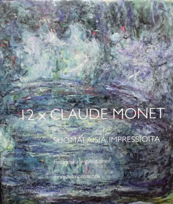 12 x Claude Monet ja suomalaisia impressioita och Finländska impressioner and Finnish Impressions - Delcos Heljä et al. (toim.) | Väinämöisen Kirja Oy | Osta Antikvaarista - Kirjakauppa verkossa