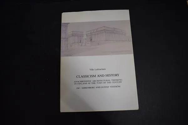 Classicism and history - Anachronistic architectural thinking in Finland at the turn of the century - Jac. Ahrenberg and Gustaf Nyström - Lukkarinen Ville | Väinämöisen Kirja Oy | Osta Antikvaarista - Kirjakauppa verkossa