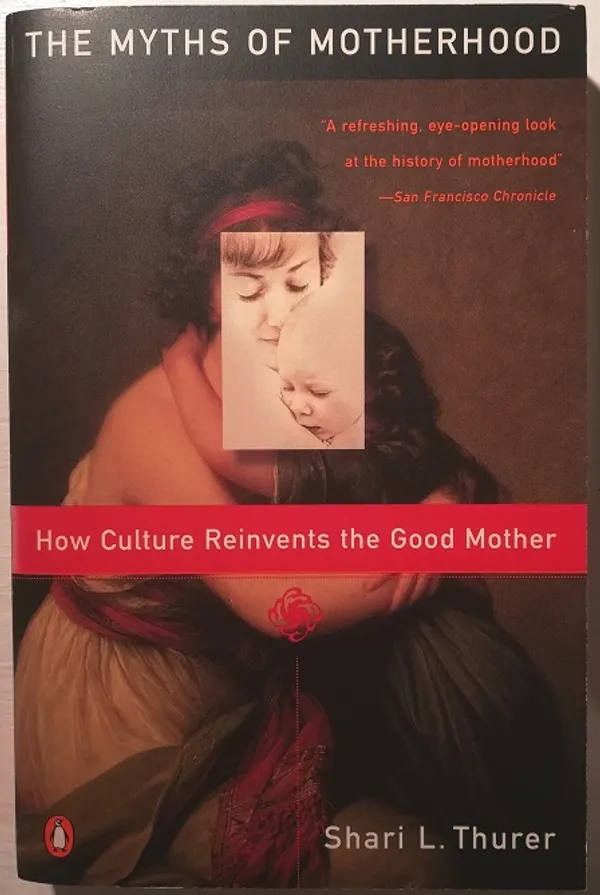 The Myths of Motherhood. How Culture Reinvents the Good Mother - Thurer, Shari L. | Taiteen Tarhurit Tmi | Osta Antikvaarista - Kirjakauppa verkossa