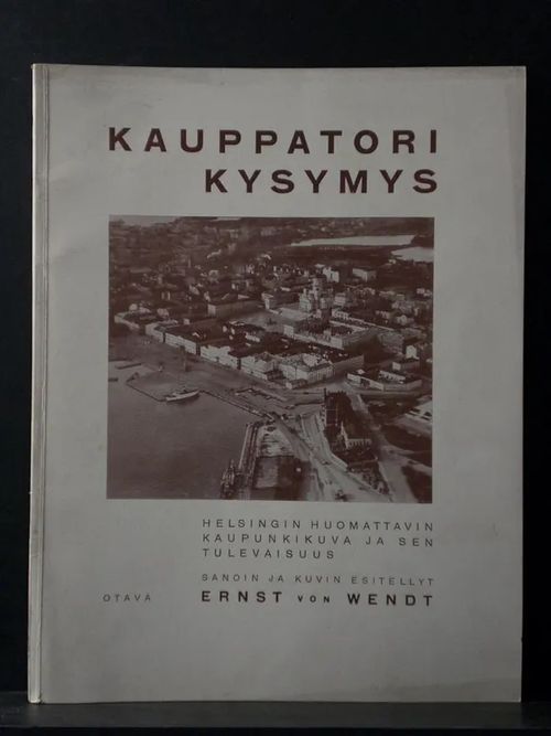 Kauppatori kysymys. Helsingin huomattavin kaupunkikuva ja sen tulevaisuus - Wendt von Ernst | C. Hagelstam Antikvariaatti | Osta Antikvaarista - Kirjakauppa verkossa