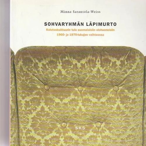 Sohvaryhmän läpimurto - Kulutuskulttuurin tulo suomalaisiin olohuoneisiin 1960- ja 1970-lukujen vaihteessa - Sarantola-Weiss Minna | Kirjavehka | Osta Antikvaarista - Kirjakauppa verkossa