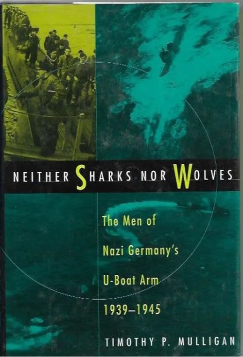 Neither Sharks, Nor Wolves - The Men of Nazi Germany´s U-Boat Arm 1939-1945 - Mulligan Timothy | Kirjavehka | Osta Antikvaarista - Kirjakauppa verkossa