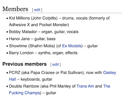 Members: Kid Millions (John Colpitts) - drums, vocals (formerly of Adhesive X and Pocket Monster); Bobby Matador - organ, guitar, vocals;Hanoi Jane - guitar, bass; Showtime (Shahin Motia) (of Ex Models) - guitar; Barry London - synths, organ, effects. Previous members: PCRZ (aka Papa Crazee or Pat Sullivan), now with Oakley Hall keyboards, guitar; Double Rainbow (aka Phil Manley of Trans Am and The Fucking Champs) - guitar.