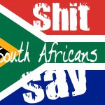 Shit South Africans Say