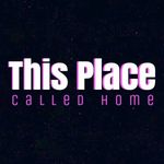 This Place Called Home This Place Called Home