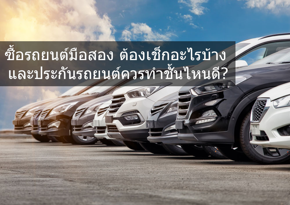 ซื้อรถยนต์มือสอง ต้องเช็กอะไรบ้าง และประกันรถยนต์ควรทำชั้นไหนดี ?