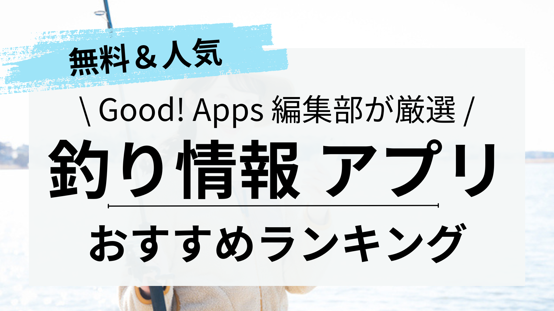 【2024】釣り情報アプリおすすめランキング12選｜無料｜海釣り