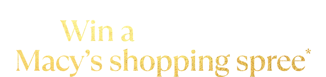 You could win a $100,000 Macy’s shopping spree*