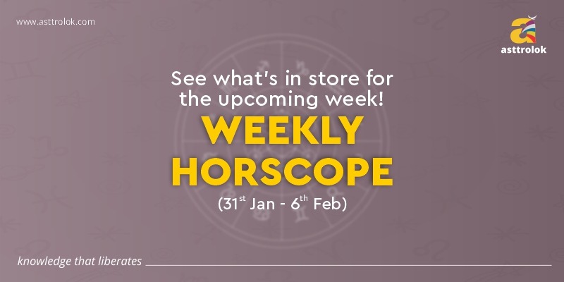 WEEKLY HOROSCOPE 31ST JAN TO 6TH FEB: GET READY FOR THE NEW WEEK NOW!