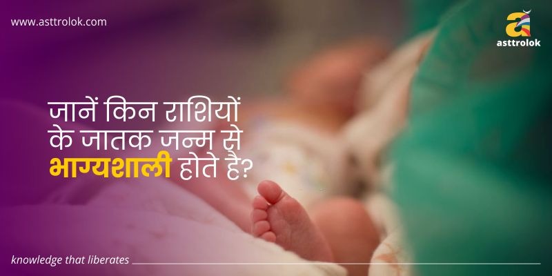 जानें किन राशियों के जातक जन्म से भाग्यशाली होते है?