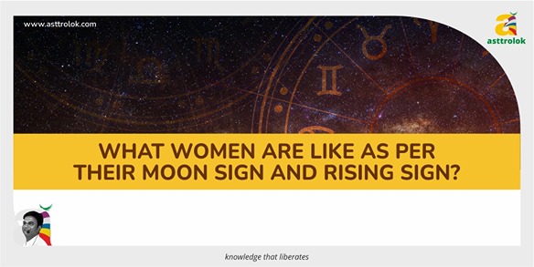 What women are like as per their Moon sign and Rising sign?