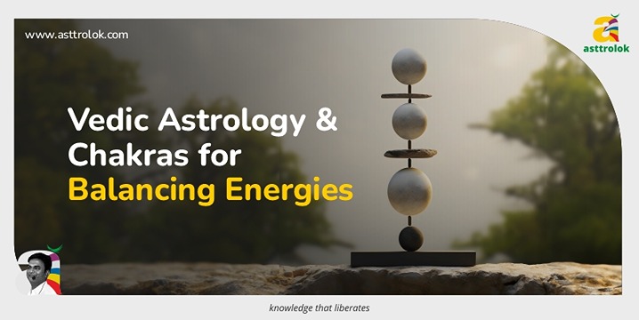 Vedic Astrology and Chakras For Balancing Energies