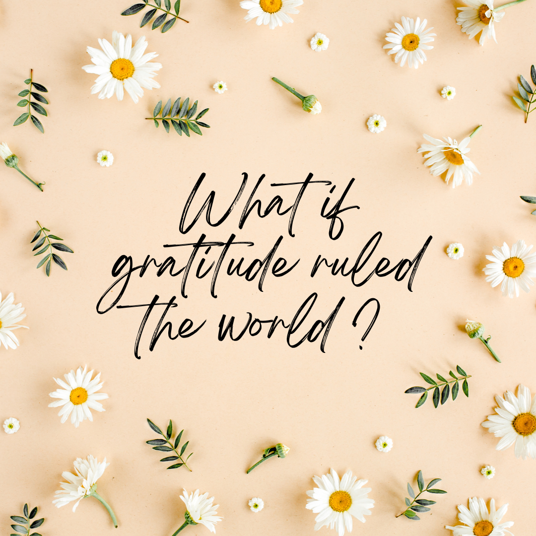 What if gratitude ruled the world ?