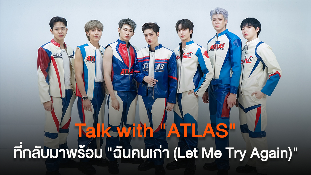 Talk with "ATLAS" ที่กลับมาพร้อมซิงเกิลใหม่ "ฉันคนเก่า (Let Me Try Again)"
