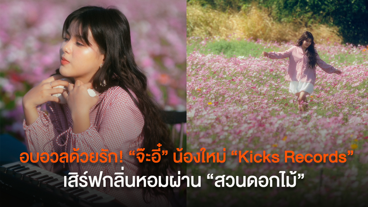 อบอวลด้วยรัก! "จ๊ะอี๋" น้องใหม่ "Kicks Records" เสิร์ฟกลิ่นหอมผ่าน "สวนดอกไม้" ได้ทัพ 3 ตัวพ่อเพลงรักร่วมงานในซิงเกิลเปิดตัว