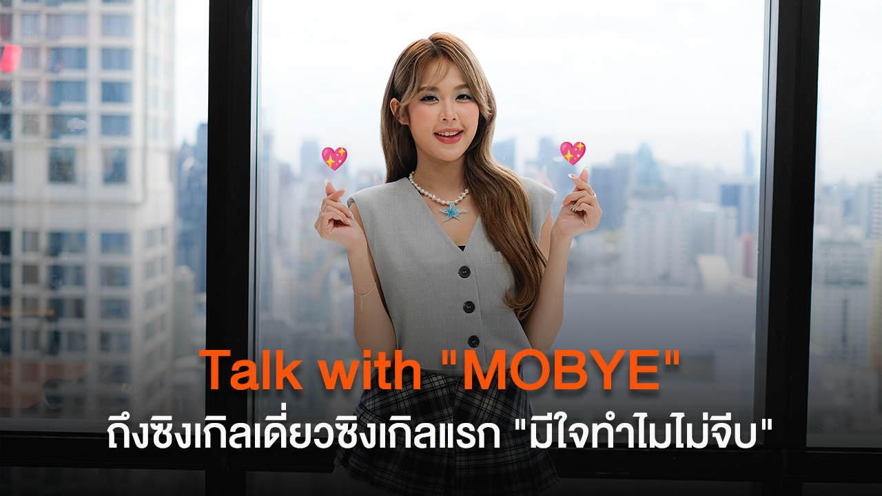 Talk with “MOBYE” ถึงซิงเกิลแรกในฐานะศิลปินเดี่ยว "มีใจทำไมไม่จีบ"