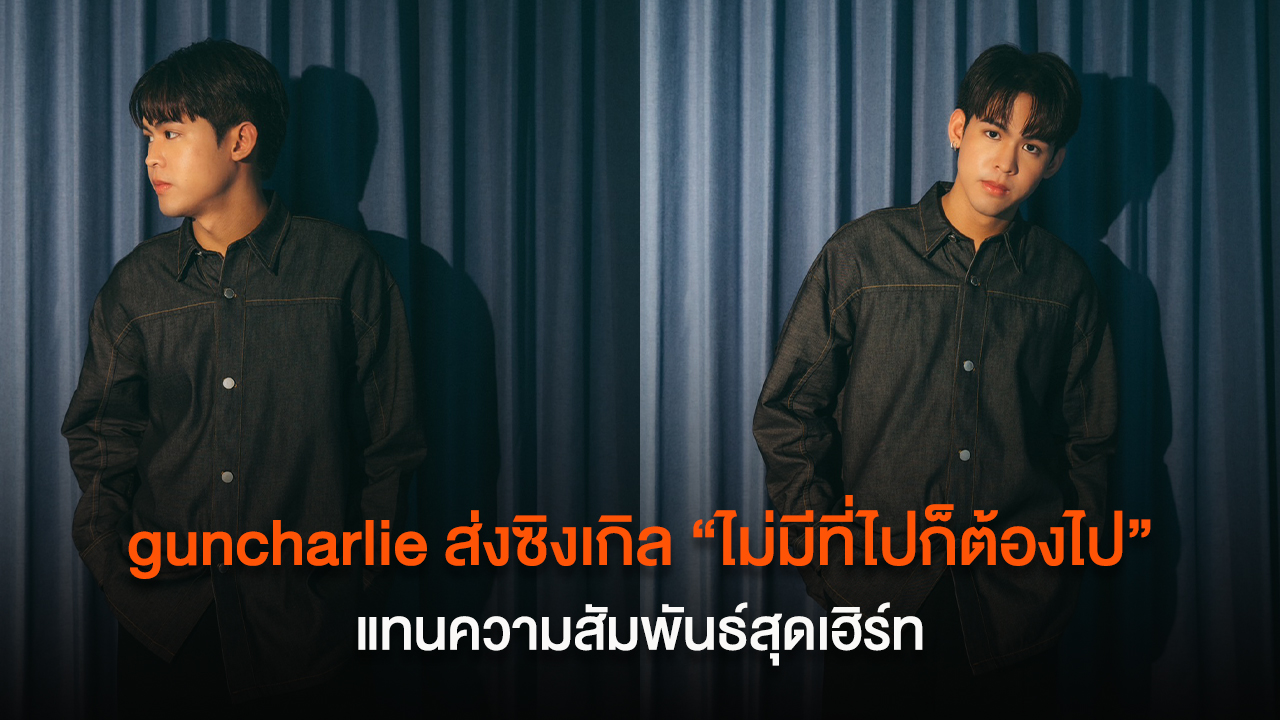 guncharlie ส่งซิงเกิล “ไม่มีที่ไปก็ต้องไป” แทนความสัมพันธ์สุดเฮิร์ท