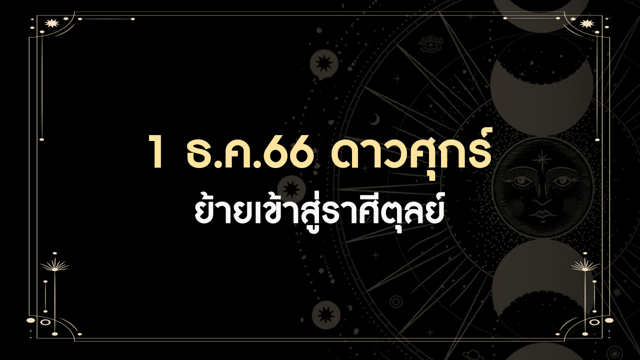 1 ธันวาคม 2566 ดาวศุกร์ย้ายเข้าราศีตุลย์ มีทั้งดีและร้าย ราศีเราเป็นอย่างไร