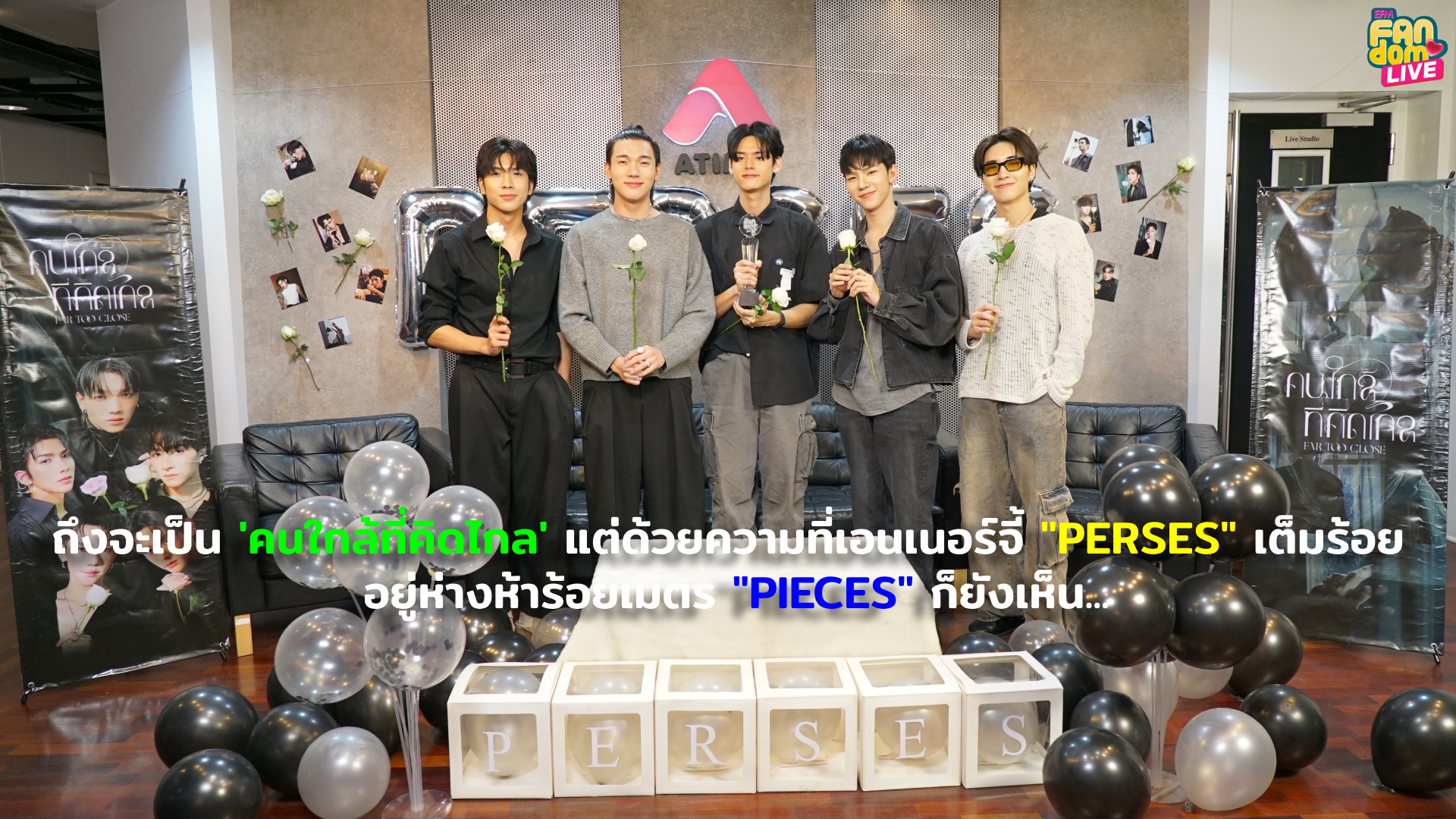 ถึงจะเป็นคนใกล้ที่คิดไกล แต่ด้วยความที่เอนเนอร์จี้ PERSES เต็มร้อย อยู่ห่างห้าร้อยเมตร PIECES ก็ยังเห็น