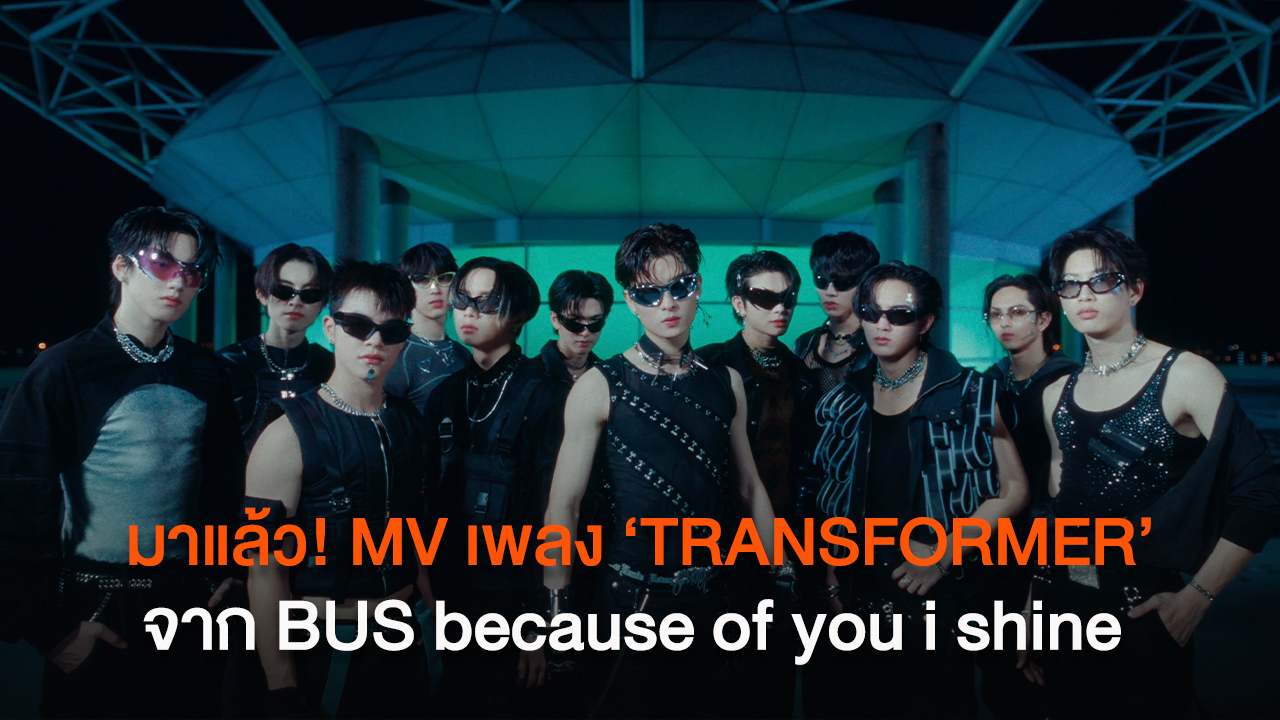 มาแล้ว! MV เพลง ‘TRANSFORMER’ จาก BUS because of you i shine กับการรวมตัวครั้งสำคัญของทีม Producer ระดับโลก