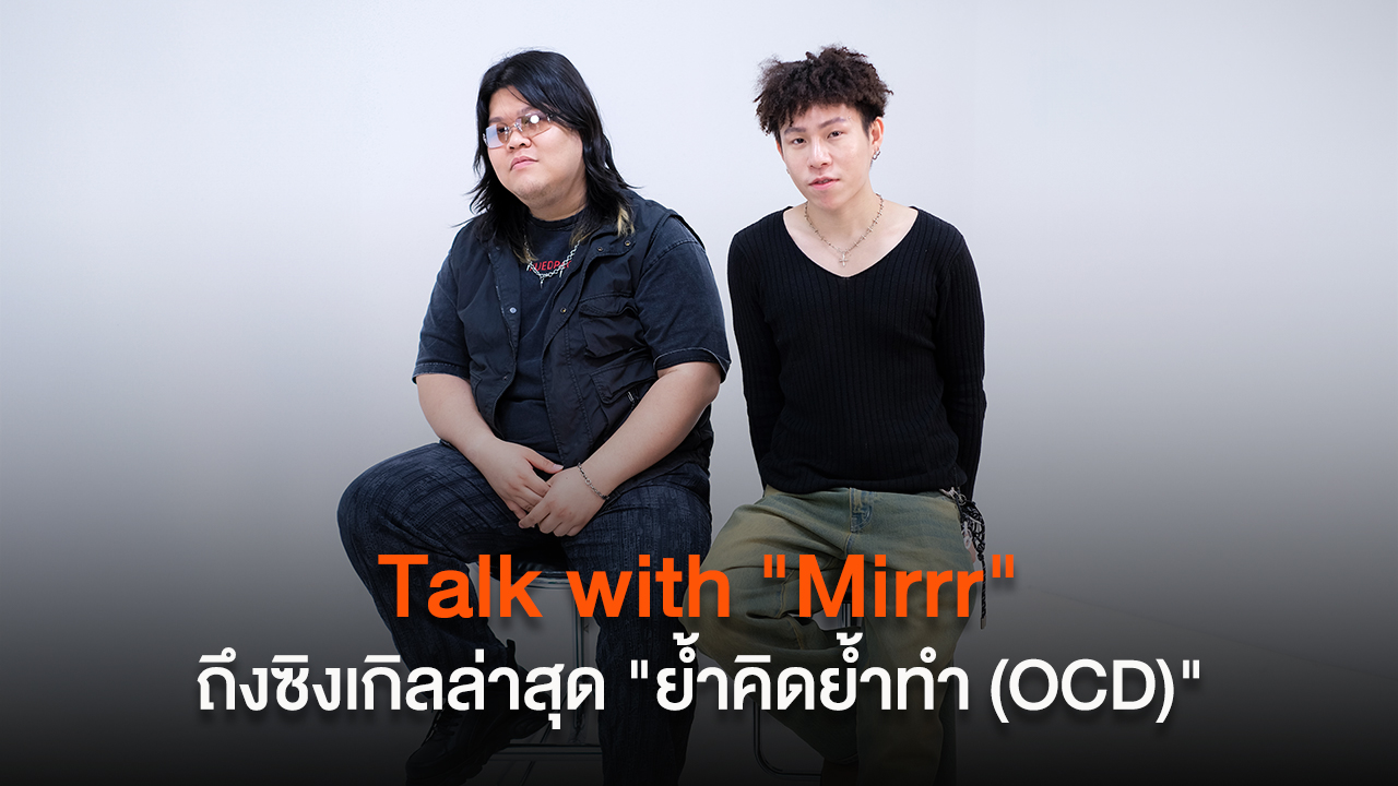 Talk with “Mirrr” กับเรื่องราวในซิงเกิลล่าสุด “ย้ำคิดย้ำทำ (OCD)”