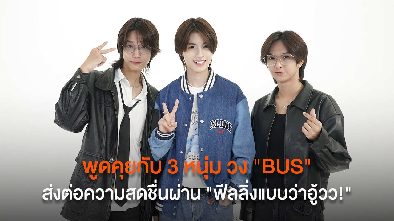 พูดคุยกับ 3 สมาชิก จากวง “BUS” ที่จะส่งต่อความสดชื่นผ่านเพลงใหม่ล่าสุด “ฟีลลิ่งแบบว่าอู้วว!”