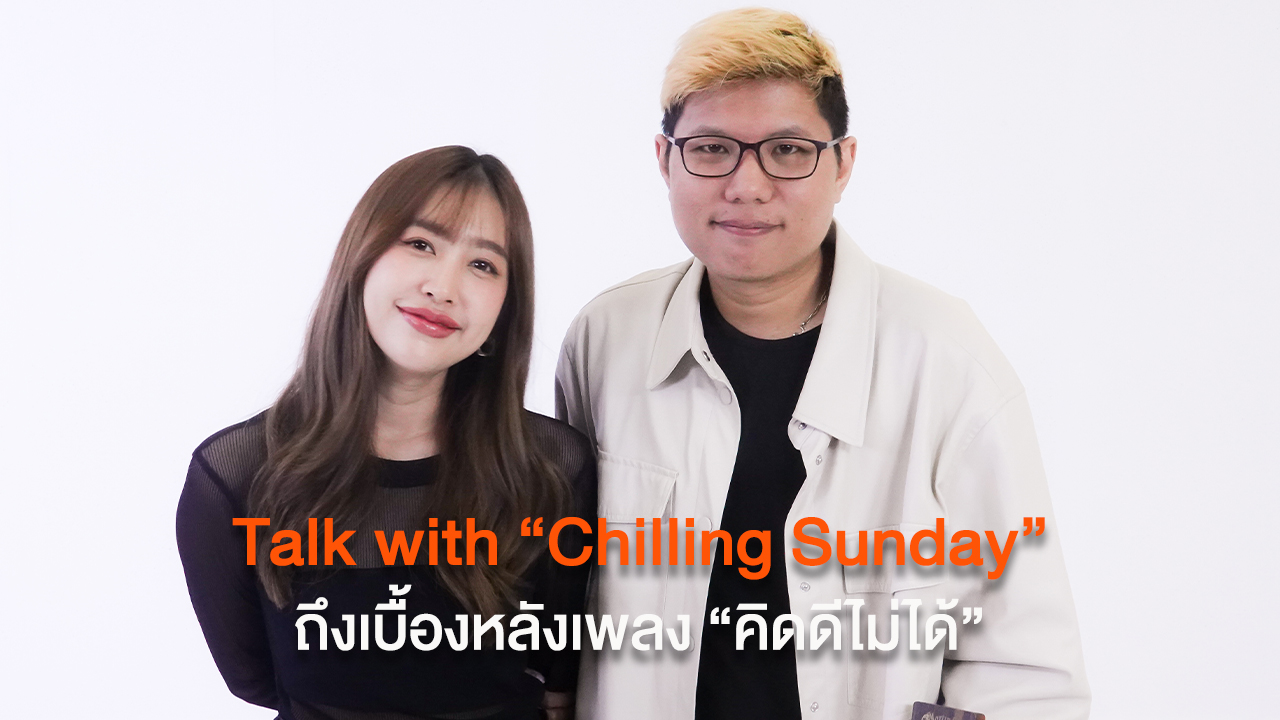 Talk with “Chilling Sunday” ถึงเบื้องหลังเพลง “คิดดีไม่ได้”