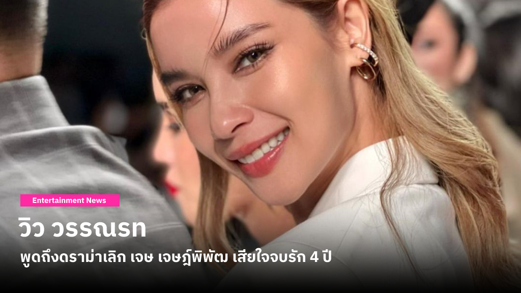 วิว วรรณรท พูดถึงดราม่าเลิก เจษ อยากให้เชื่อว่าทำเต็มที่ที่สุดแล้ว หลังจากนี้ขอกลับมา ‘รักตัวเอง’
