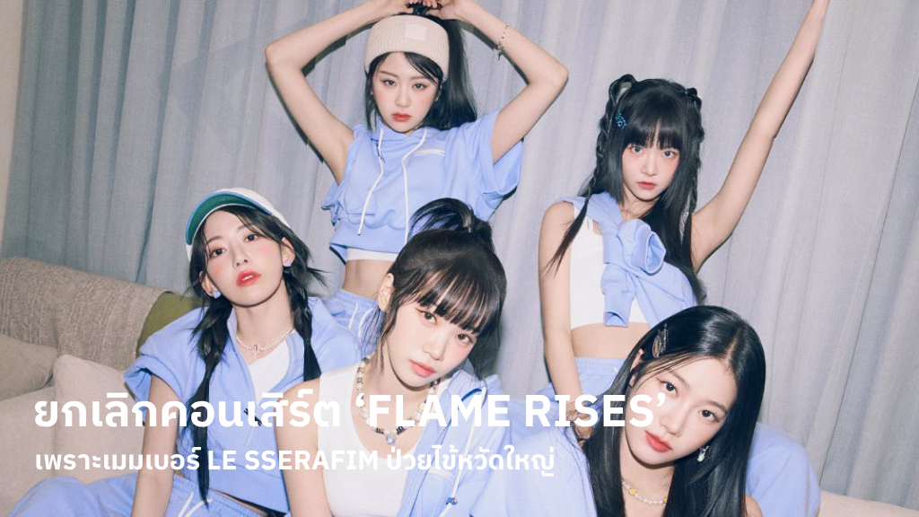 ค่าย Source Music ขอโทษ คอนเสิร์ต LE SSERAFIM ยกเลิกกะทันหัน เพราะเมมเบอร์ป่วยไข้หวัดใหญ่