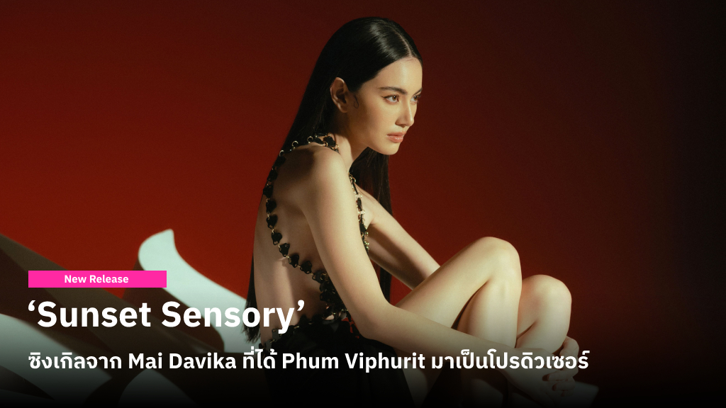 ‘Sunset Sensory’ เพลงที่ผสมลงตัวระหว่างเสียงร้องอันมีเสน่ห์ของ Mai Davika กับดนตรีที่เป็นเอกลักษณ์ของ Phum Viphurit