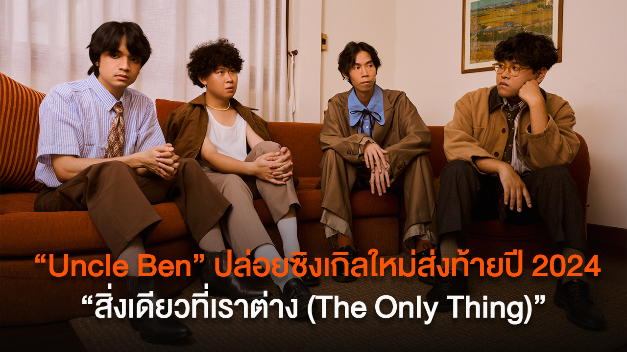 “Uncle Ben” ปล่อยซิงเกิลใหม่ส่งท้ายปี 2024 “สิ่งเดียวที่เราต่าง (The Only Thing)” เหมือนกันทุกอย่าง ต่างที่ความรู้สึก