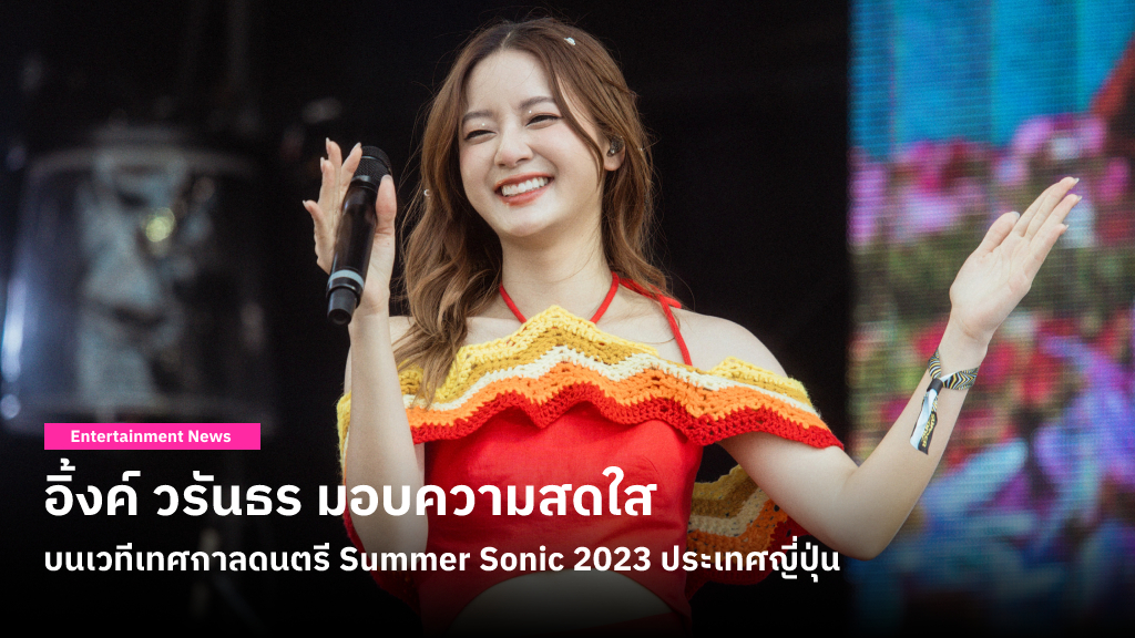 อิ้งค์ วรันธร มอบความสดใสบนเวทีเทศกาลดนตรี Summer Sonic 2023 ประเทศญี่ปุ่น ณ โตเกียวและโอซาก้า