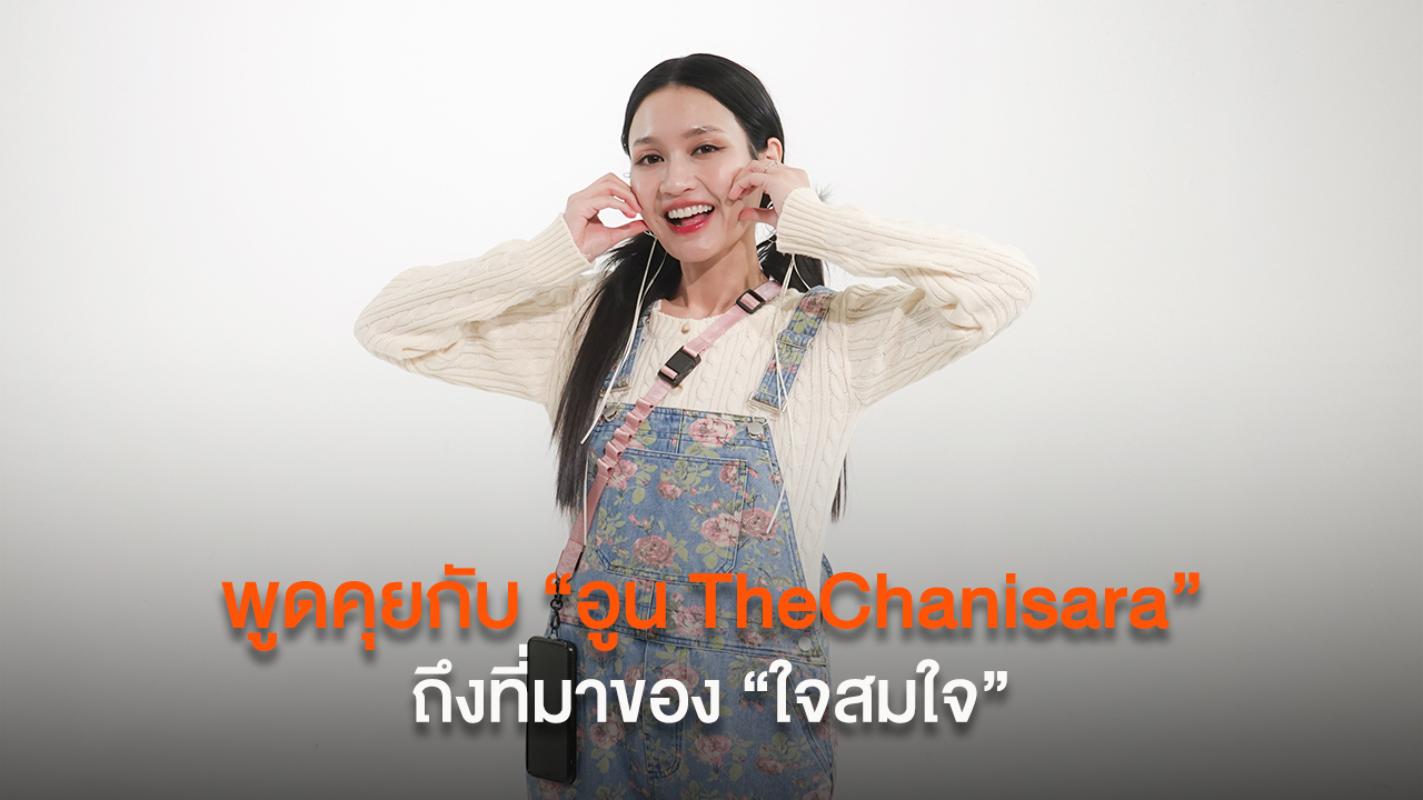 พูดคุยกับ “อูน TheChanisara” ถึงที่มาของ “ใจสมใจ”