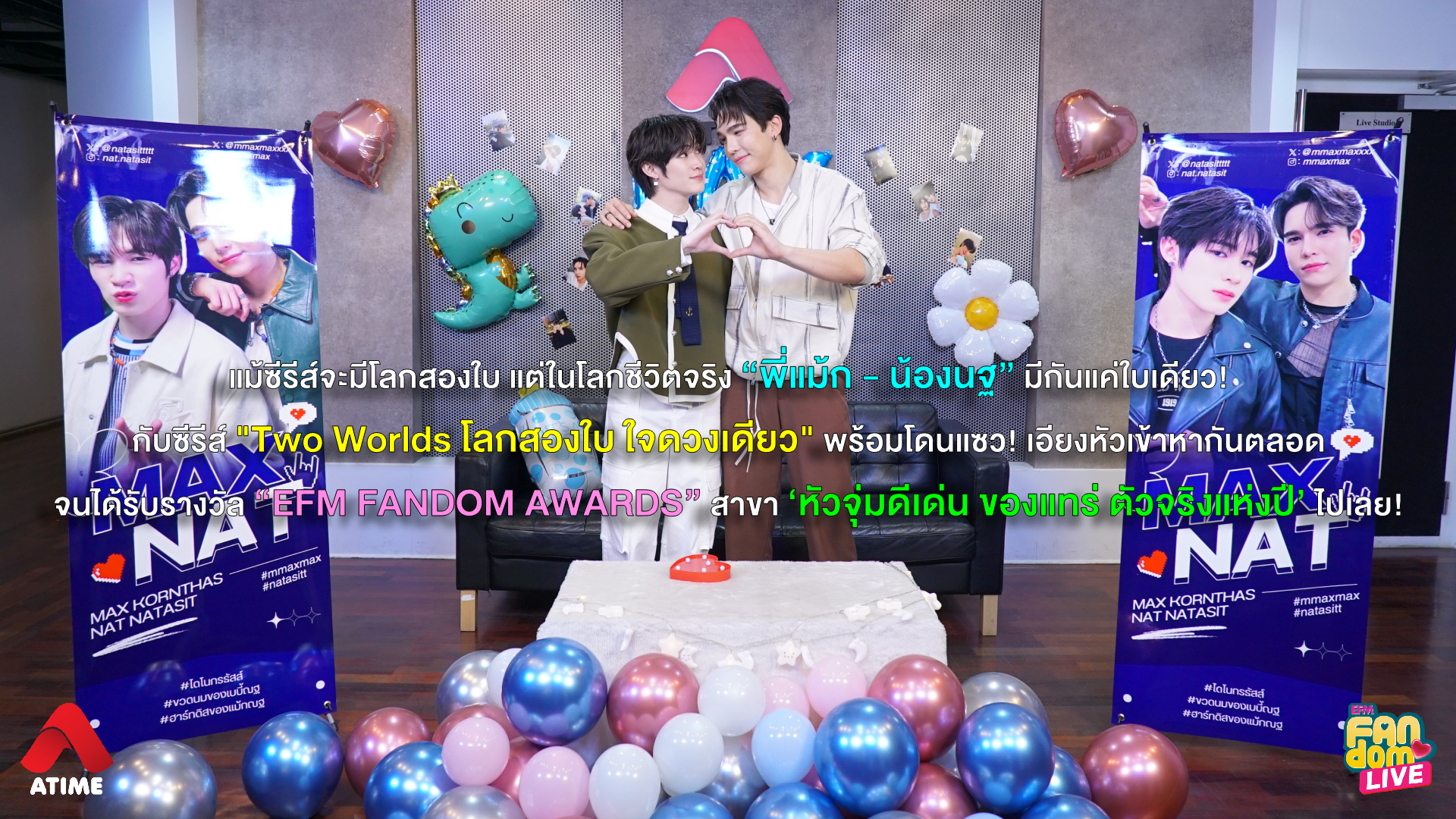 แม้ซีรีส์จะมีโลกสองใบ แต่ในโลกชีวิตจริง “พี่แม้ก - น้องนฐ” มีกันแค่ใบเดียว! กับซีรีส์ "Two Worlds โลกสองใบ ใจดวงเดียว" พร้อมโดนแซว! เอียงหัวเข้าหากันตลอด จนได้รับรางวัล “EFM FANDOM AWARDS” สาขา ‘หัวจุ่มดีเด่น ของแทร่ ตัวจริงแห่งปี’ ไปเลย!