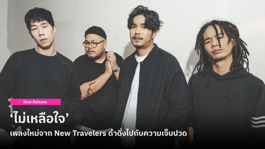 ‘ไม่เหลือใจ’ เพลงใหม่จาก New Travelers ที่ชวนเดินทางดำดิ่งไปกับความเจ็บปวด