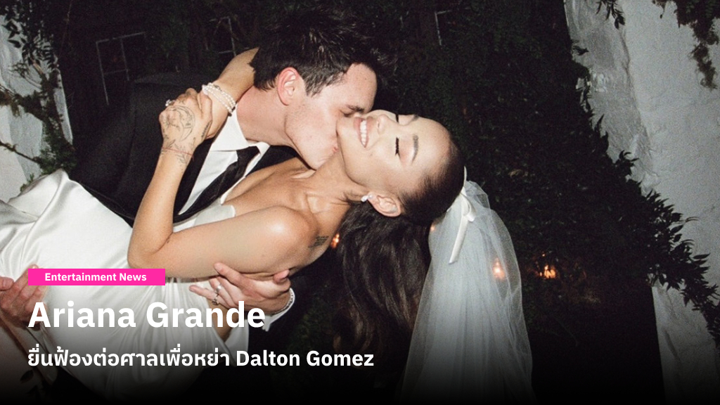 Ariana Grande ยื่นฟ้องต่อศาลเพื่อหย่า Dalton Gomez โดยให้เหตุผลว่า ‘ชีวิตแตกต่างเกินกว่าจะปรับเข้าหากันได้’