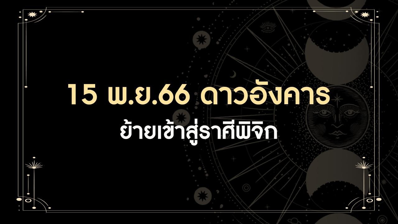 15 พฤศจิกายน 2566 ดาวอังคารย้ายเข้าราศีพิจิก มีทั้งดีและร้าย ราศีเราเป็นอย่างไร