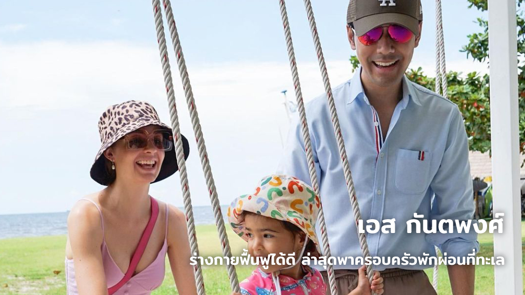 เอส กันตพงศ์ ร่างกายฟื้นฟูได้ดี ล่าสุดพาครอบครัวพักผ่อนที่ทะเล แม้จะเป็นทริปสั้น ๆ แต่มีความหมาย