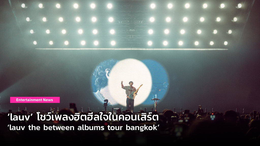 แฟนไทยร้องสุดเสียงกับโชว์เพลงฮิตฮีลใจในคอนเสิร์ต ‘lauv the between albums tour bangkok’