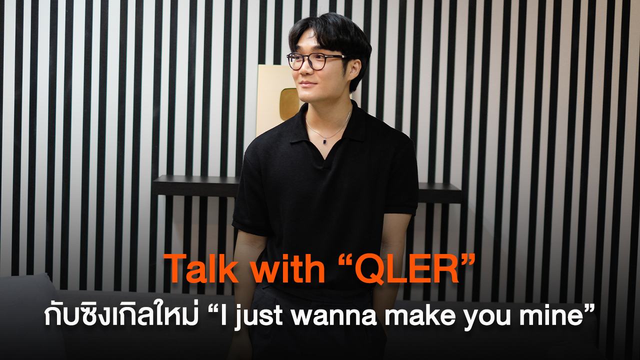 Talk with “QLER” กับซิงเกิลใหม่ “I just wanna make you mine”