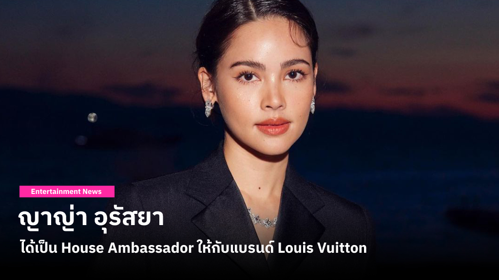 ญาญ่า อุรัสยา นักแสดงไทยคนแรกที่ถูกแต่งตั้งให้เป็น House Ambassador ของแบรนด์ Louis Vuitton