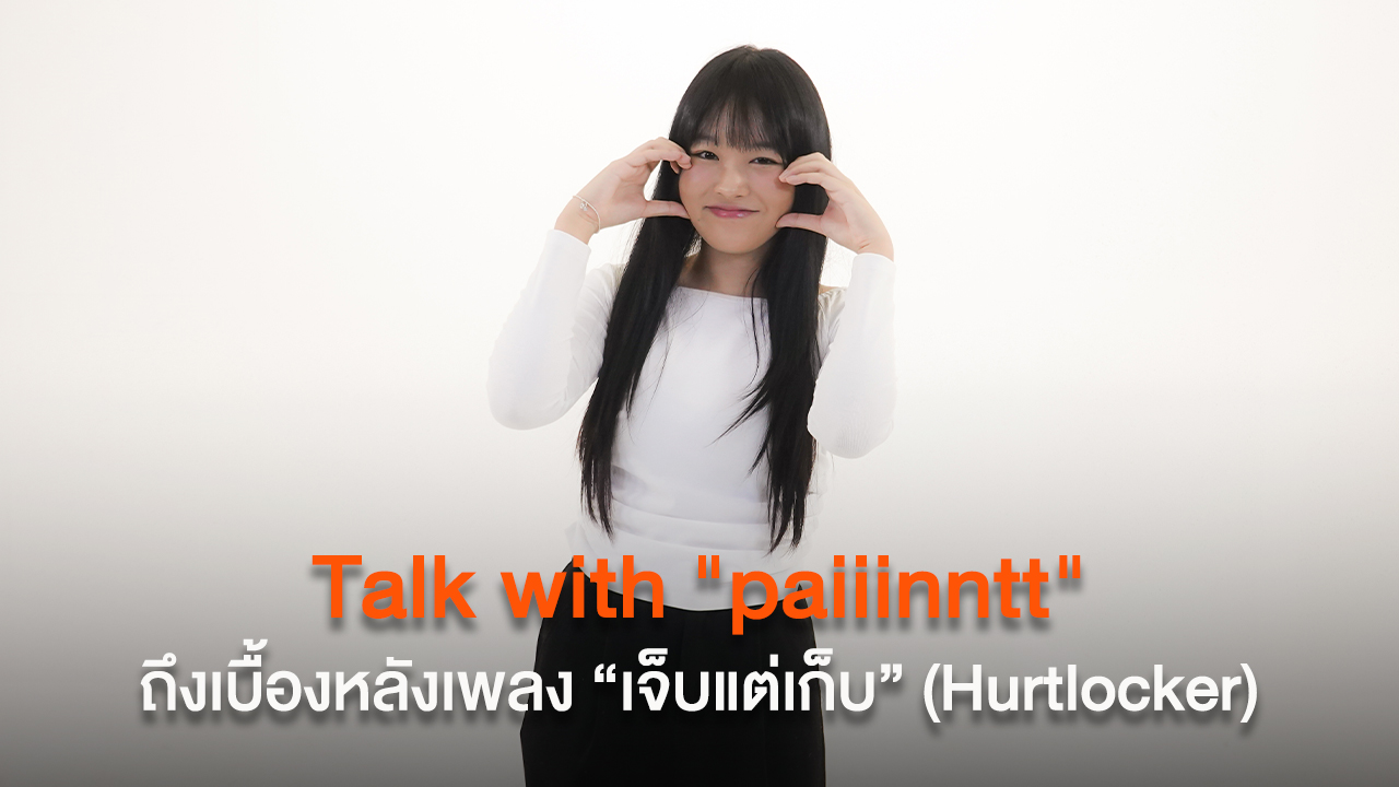 Talk with "paiiinntt" ถึงเบื้องหลังซิงเกิลล่าสุด “เจ็บแต่เก็บ” (Hurtlocker)