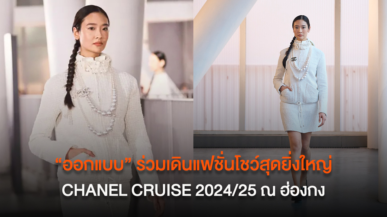 “ออกแบบ” CHANEL Ambassador จากประเทศไทย ร่วมเดินแฟชั่นโชว์สุดยิ่งใหญ่ CHANEL CRUISE 2024/25 ณ ฮ่องกง