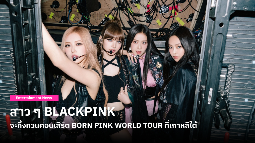 BLACKPINK จะทิ้งทวนคอนเสิร์ต BORN PINK WORLD TOUR ที่กรุงโซล 16-17 กันยายนนี้