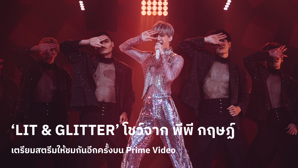 ‘LIT & GLITTER’ คอนเสิร์ตแฟนมีตติ้งครั้งแรกของ พีพี กฤษฏ์ เตรียมสตรีมให้ชมกันอีกครั้งบน Prime Video