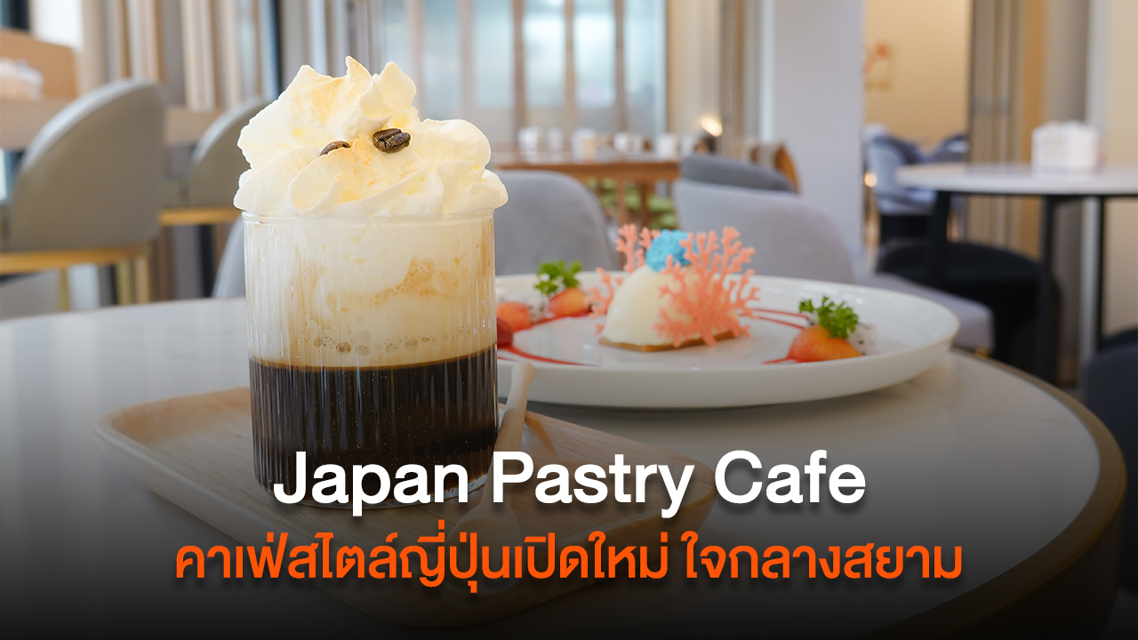 Japan Pastry Cafe คาเฟ่สไตล์ญี่ปุ่นเปิดใหม่ ใจกลางสยาม