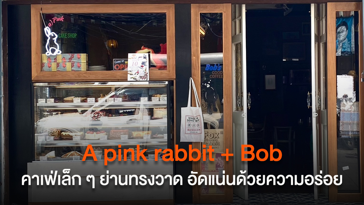 A pink rabbit + Bob คาเฟ่เล็ก ๆ ย่านทรงวาด แต่อัดแน่นไปด้วยความอร่อย