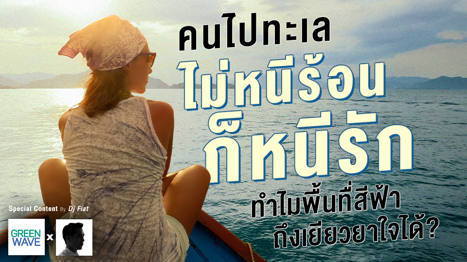 คนไปทะเล ไม่หนีร้อน ก็หนีรัก ทำไมพื้นทื่สีฟ้าถึงเยียวยาใจได้?